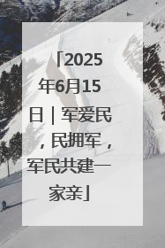 2025年6月15日｜军爱民，民拥军，军民共建一家亲