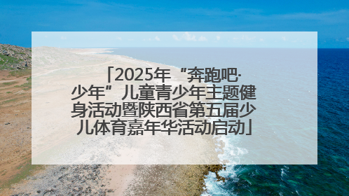 2025年“奔跑吧·少年”儿童青少年主题健身活动暨陕西省第五届少儿体育嘉年华活动启动