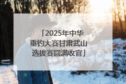 2025年中华垂钓大赛甘肃武山选拔赛圆满收官