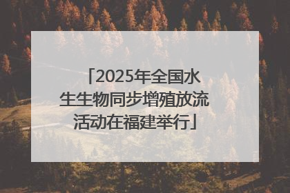 2025年全国水生生物同步增殖放流活动在福建举行