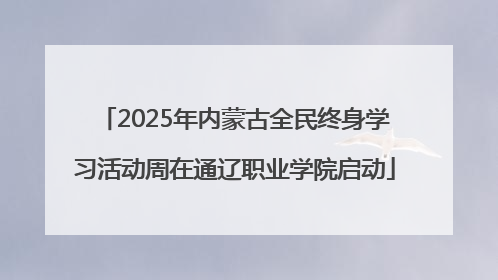 2025年内蒙古全民终身学习活动周在通辽职业学院启动