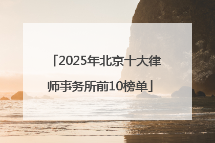 2025年北京十大律师事务所前10榜单