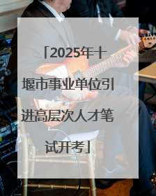2025年十堰市事业单位引进高层次人才笔试开考