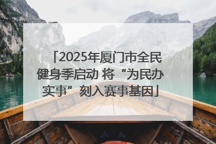 2025年厦门市全民健身季启动 将“为民办实事”刻入赛事基因