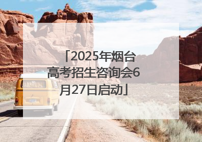 2025年烟台高考招生咨询会6月27日启动