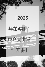2025年第4期“昆仑大讲堂”开讲
