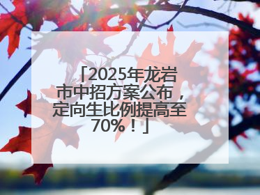 2025年龙岩市中招方案公布，定向生比例提高至70%！