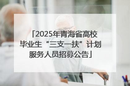 2025年青海省高校毕业生“三支一扶”计划服务人员招募公告