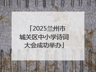 2025兰州市城关区中小学诗词大会成功举办