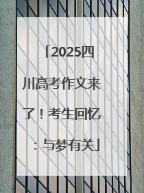 2025四川高考作文来了！考生回忆：与梦有关