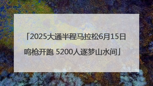 2025大通半程马拉松6月15日鸣枪开跑 5200人逐梦山水间