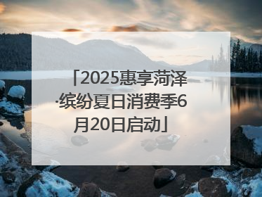 2025惠享菏泽·缤纷夏日消费季6月20日启动
