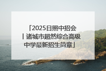2025日照中招会丨诸城市超然综合高级中学最新招生简章