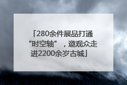 280余件展品打通“时空轴”，邀观众走进2200余岁古城