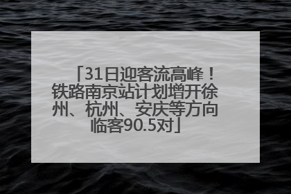 31日迎客流高峰！铁路南京站计划增开徐州、杭州、安庆等方向临客90.5对