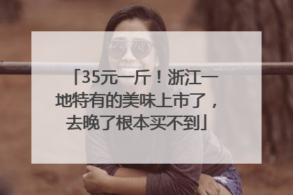 35元一斤！浙江一地特有的美味上市了，去晚了根本买不到