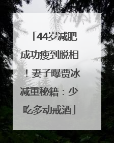 44岁减肥成功瘦到脱相！妻子曝贾冰减重秘籍：少吃多动戒酒