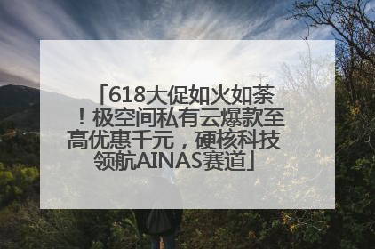 618大促如火如荼！极空间私有云爆款至高优惠千元，硬核科技领航AINAS赛道