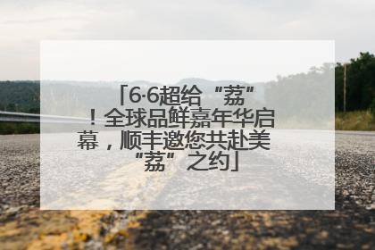 6·6超给“荔”！全球品鲜嘉年华启幕，顺丰邀您共赴美“荔”之约