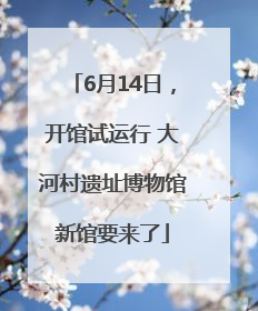 6月14日，开馆试运行 大河村遗址博物馆新馆要来了