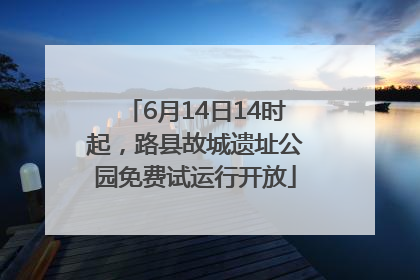 6月14日14时起，路县故城遗址公园免费试运行开放