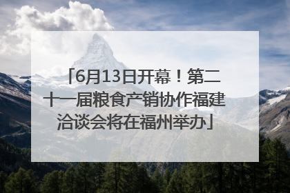 6月13日开幕！第二十一届粮食产销协作福建洽谈会将在福州举办
