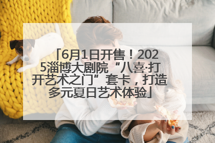 6月1日开售！2025淄博大剧院“八喜·打开艺术之门”套卡，打造多元夏日艺术体验