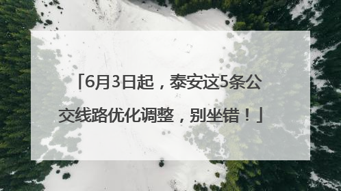 6月3日起，泰安这5条公交线路优化调整，别坐错！