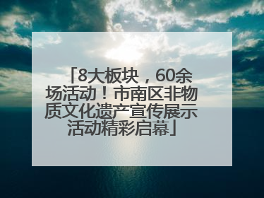 8大板块，60余场活动！市南区非物质文化遗产宣传展示活动精彩启幕