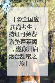 @全国应届高考生，持证可免费游览蓬莱阁，邀你开启烟台甜蜜之旅