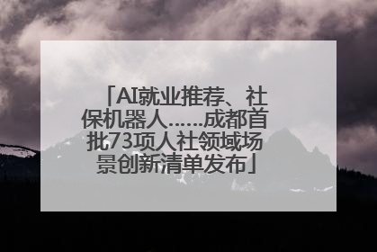 AI就业推荐、社保机器人……成都首批73项人社领域场景创新清单发布