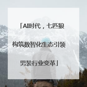 AI时代，七匹狼构筑数智化生态引领男装行业变革
