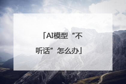 AI模型“不听话”怎么办