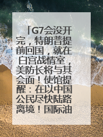 G7会没开完，特朗普提前回国，就在白宫战情室，美防长将与其会面！使馆提醒：在以中国公民尽快陆路离境！国际油价金价继续上涨
