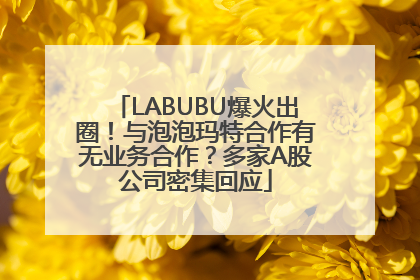 LABUBU爆火出圈！与泡泡玛特合作有无业务合作？多家A股公司密集回应