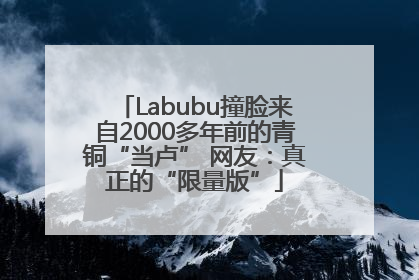 Labubu撞脸来自2000多年前的青铜“当卢” 网友：真正的“限量版”