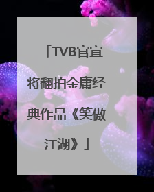 TVB官宣将翻拍金庸经典作品《笑傲江湖》