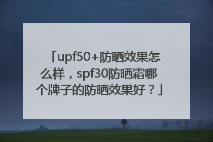 upf50+防晒效果怎么样，spf30防晒霜哪个牌子的防晒效果好？